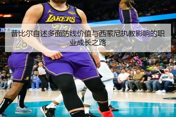 普比尔自述多面防线价值与西蒙尼执教影响的职业成长之路